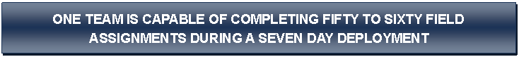 Text Box: ONE TEAM IS capable of completing fifty to sixty field  
assignments during a seven day deployment